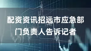 配资资讯招远市应急部门负责人告诉记者