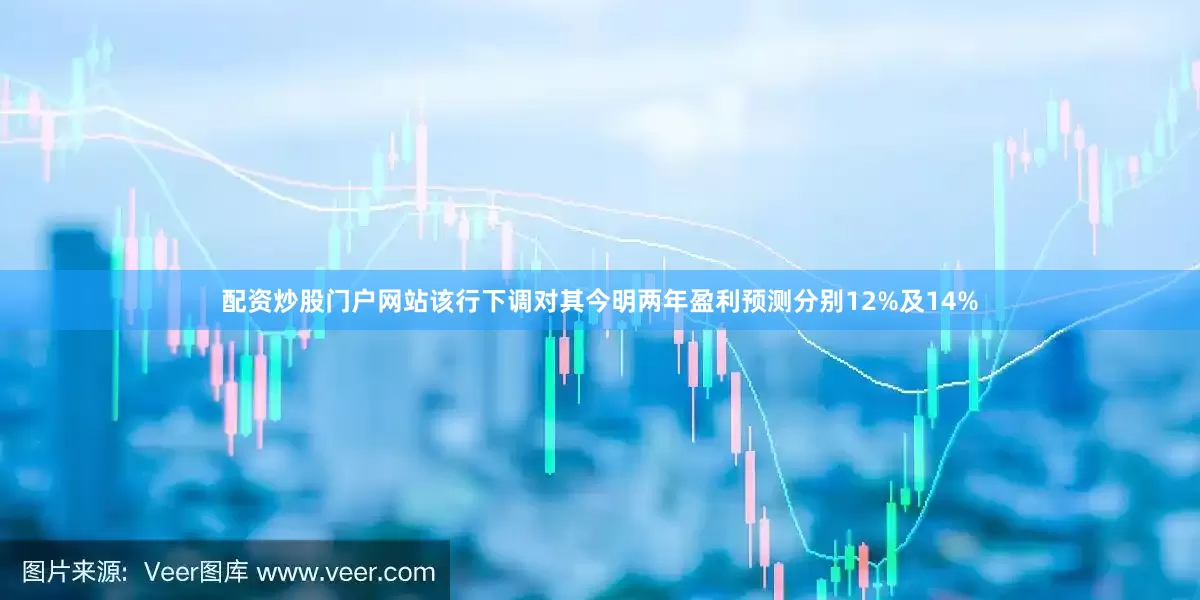 配资炒股门户网站该行下调对其今明两年盈利预测分别12%及14%