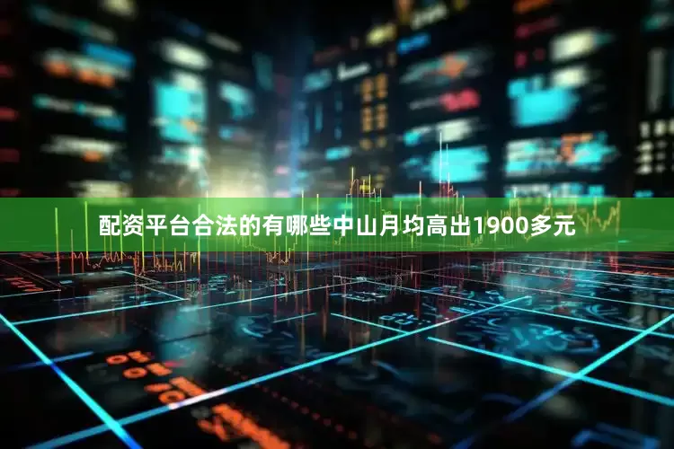 配资平台合法的有哪些中山月均高出1900多元