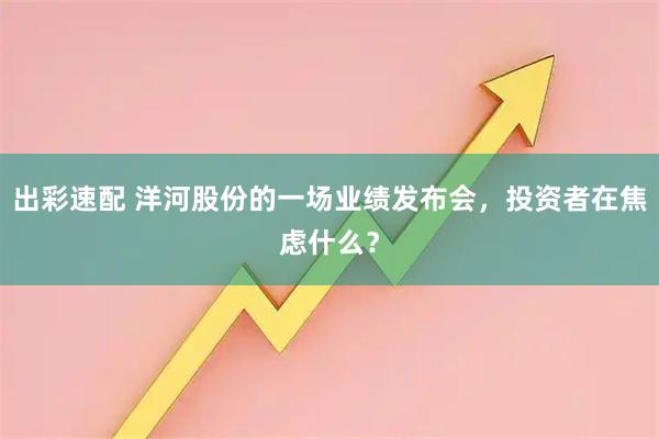 出彩速配 洋河股份的一场业绩发布会，投资者在焦虑什么？