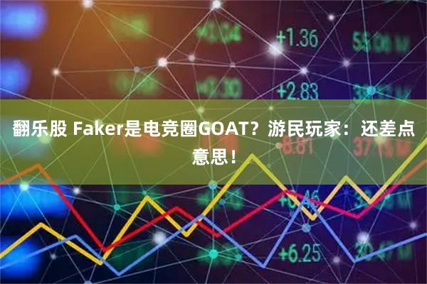 翻乐股 Faker是电竞圈GOAT？游民玩家：还差点意思！