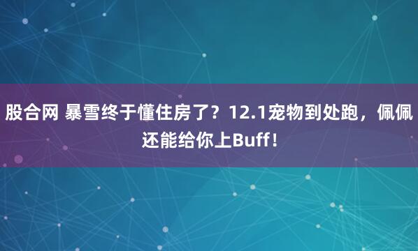 股合网 暴雪终于懂住房了？12.1宠物到处跑，佩佩还能给你上Buff！